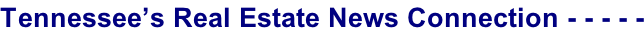 Tennessee’s Real Estate News Connection - - - - -