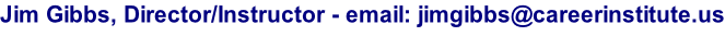 Jim Gibbs, Director/Instructor - email: jimgibbs@careerinstitute.us