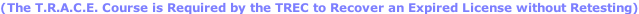 (The T.R.A.C.E. Course is Required by the TREC to Recover an Expired License without Retesting)